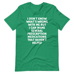 I Don't Know What's Wrong With Me But I Can Name Several Prescription Medications That Haven't Helped T-Shirt (Unisex)