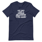 Just Once, I Want A Username & Password Prompt To Say "Close Enough" T-Shirt (Unisex)