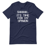 Shhhhh... It's Time For My Opinion T-Shirt (Unisex)