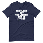 The Older I Get, The Longer I Sit In My Car T-Shirt (Unisex)