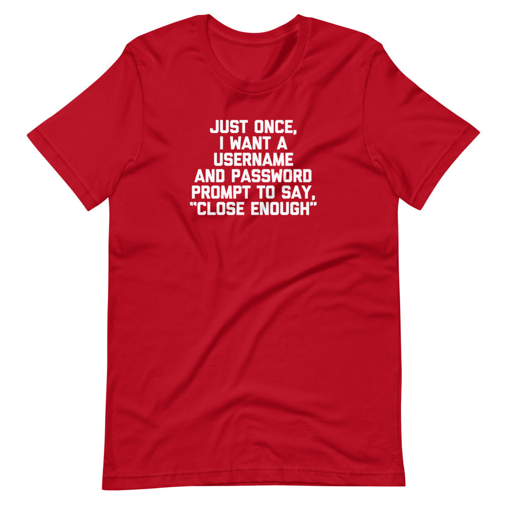 Just Once, I Want A Username & Password Prompt To Say "Close Enough" T-Shirt (Unisex)