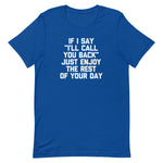If I Say "I'll Call You Back" Just Enjoy The Rest Of Your Day T-Shirt (Unisex)