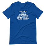 Just Once, I Want A Username & Password Prompt To Say "Close Enough" T-Shirt (Unisex)