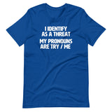 I Identify As A Threat (My Pronouns Are Try / Me) T-Shirt (Unisex)