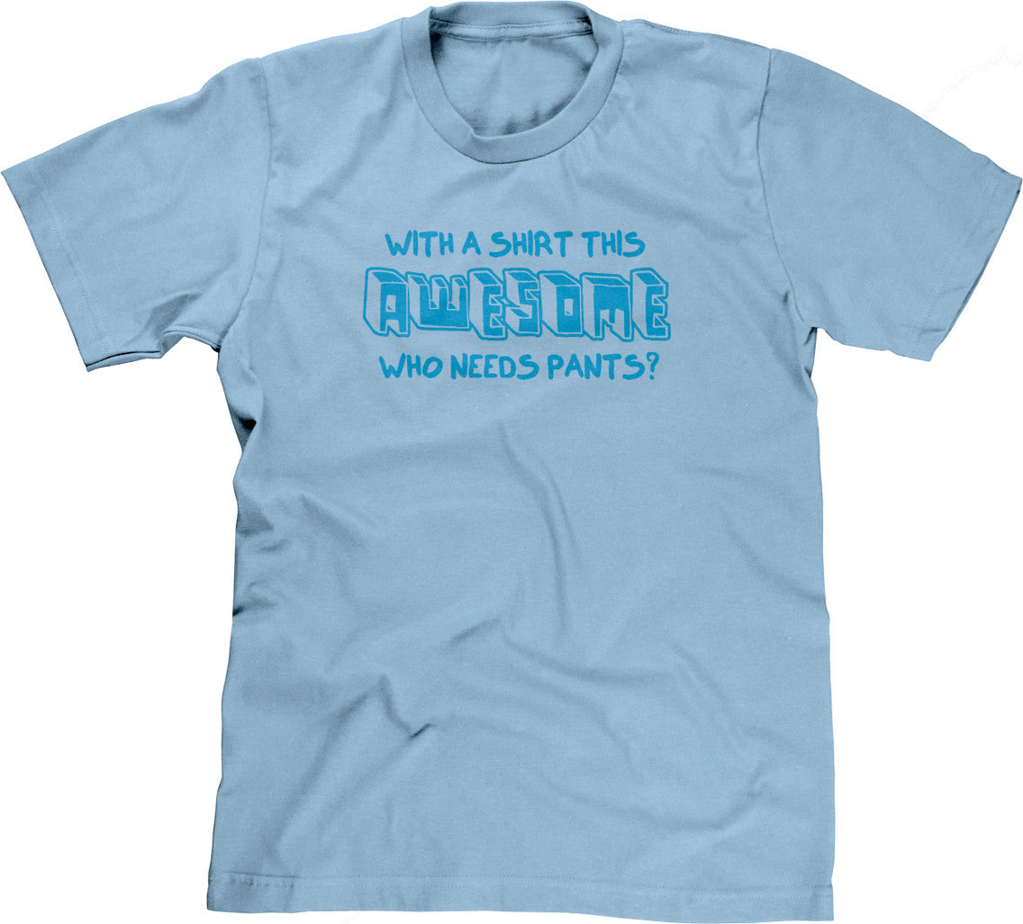With A Shirt This Awesome, Who Needs Pants? T-Shirt