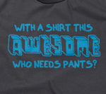 With A Shirt This Awesome, Who Needs Pants? T-Shirt