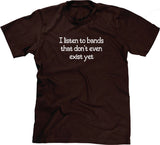 I Listen To Bands That Don't Even Exist Yet T-Shirt