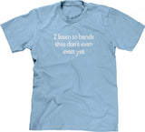 I Listen To Bands That Don't Even Exist Yet T-Shirt