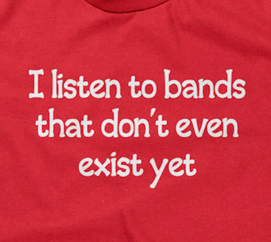 I Listen To Bands That Don't Even Exist Yet T-Shirt (Unisex)