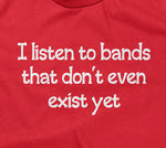 I Listen To Bands That Don't Even Exist Yet T-Shirt